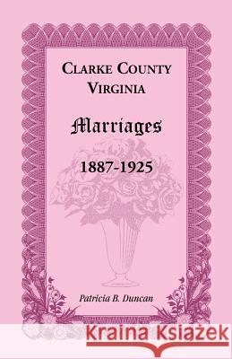 Clarke County, Virginia Marriages, 1887-1925 Patricia B. Duncan 9780788449147 Heritage Books