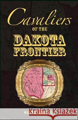 Cavaliers of the Dakota Frontier Wayne Fanebust 9780788449154 Heritage Books