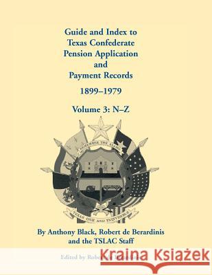 Guide and Index to Texas Confederate Pension Application and Payment Records, 1899-1979, Volume 3, N-Z John Anthony Black Anthony Black Robert D 9780788449260 Heritage Books