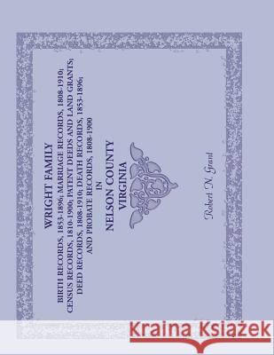 Wright Family Birth Records (1853-1896), Marriage Records (1808-1910), Census Records (1810-1900), Patent Deeds and Land Grants, Deed Records (1808-19 Robert N. Grant 9780788449369