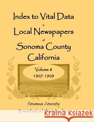 Index to Vital Data in Local Newspapers of Sonoma County, California, Volume VIII: 1907-1909 Sonoma Co Genealogical Society, Inc 9780788449406 Heritage Books