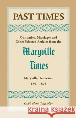 Past Times: Obituaries, Marriages and Other Selected Articles from the Maryville Times, Maryville, Tennessee, Volume II, 1891-1895 Teffeteller, Caleb G. 9780788450150 Heritage Books