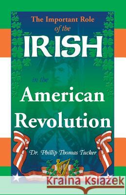 The Important Role of the Irish in the American Revolution Phillip Thomas Tucker 9780788450181 Heritage Books