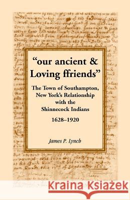 Our Ancient & Loving Ffriends: The Town of Southampton, New York's Relationship with the Shinnecock Indians, 1628-1920 Lynch, James P. 9780788450242