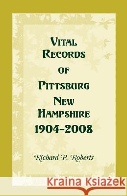 Vital Records of Pittsburg, New Hampshire, 1904-2008 Richard P. Roberts 9780788450273