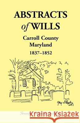 Abstracts of Wills Carroll County, Maryland, 1837-1852 Jennifer Shipley-Sullivan 9780788450419