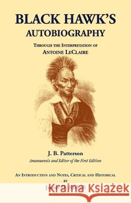 Black Hawk's Autobiography Through the Interpretation of Antoine LeClaire J. B. Patterson 9780788451249 Heritage Books
