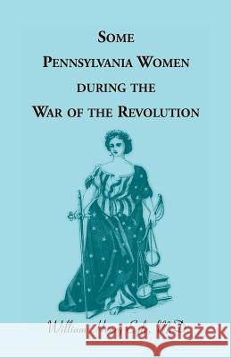Some Pennsylvania Women During the War of the Revolution William Henry Egle 9780788451485 Heritage Books