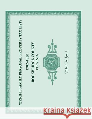 Wright Family Personal Property Tax Lists 1782-1850, Rockbridge County, Virginia Robert N. Grant 9780788451522 Heritage Books