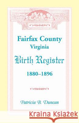 Fairfax County, Virginia Birth Register, 1880-1896 Patricia B. Duncan 9780788452390 Heritage Books