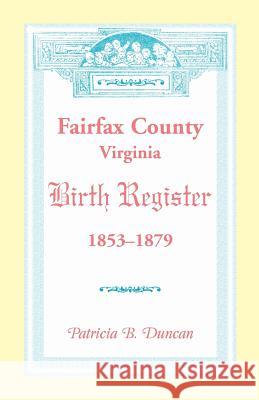 Fairfax County, Virginia Birth Register, 1853-1879 Patricia B. Duncan 9780788452406 Heritage Books