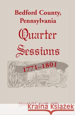Bedford County, Pennsylvania Quarter Sessions, 1771-1801 Gerald H. Smith 9780788452536