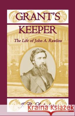 Grant's Keeper: The Life of John A. Rawlins Jules C. Ladenheim J. C. Ladenheim 9780788453335 Heritage Books