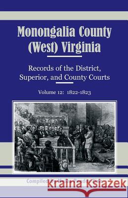 Monongalia County, (West) Virginia, Records of the District, Superior and County Courts, Volume 12: 1822-1823 Zinn, Melba Pender 9780788453502 Heritage Books