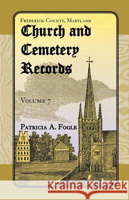 Frederick County, Maryland Church and Cemetery Records, Volume 7 Patricia a. Fogle 9780788453779 Heritage Books