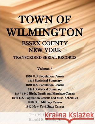 Town of Wilmington, Essex County, New York, Transcribed Serial Records: Volume 5. 1830 U.S. Population Census, 1835 Statistical Summary, 1840 U.S. Pop Hinds, Harold E., Jr. 9780788453946 Heritage Books