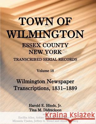 Town of Wilmington, Essex County, New York, Transcribed Serial Records: Volume 18. Wilmington Newspaper Transcriptions, 1831-1889 Hinds, Harold E., Jr. 9780788453953