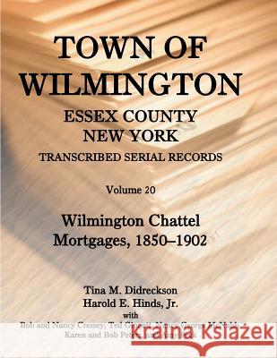 Town of Wilmington, Essex County, New York, Transcribed Serial Records, Volume 20. Wilmington Chattel Mortgages, 1850-1902 Jr. Harold E. Hinds Tina M. Didreckson 9780788454011