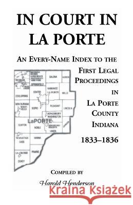 In Court in La Porte: An Every-Name Index to the First Legal Proceedings in La Porte County, Indiana, 1833-1836, Including Some Cases Heard Henderson, Harold 9780788454448 Heritage Books