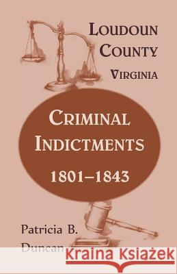 Loudoun County, Virginia, Criminal Indictments: 1801-1843 Duncan, Patricia B. 9780788455018 Heritage Books