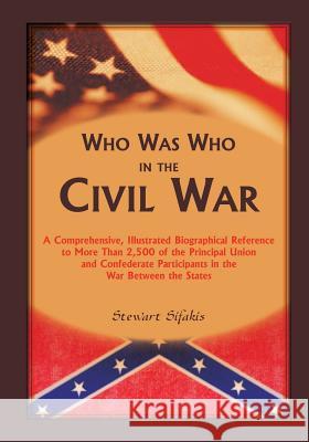 Who Was Who in the Civil War: A comprehensive, illustrated biographical reference to more than 2,500 of the principal Union and Confederate particip Sifakis, Stewart 9780788455445 Heritage Books