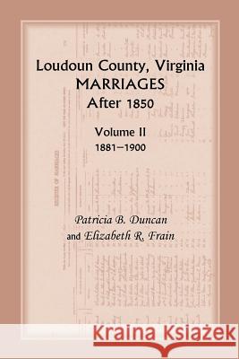 Loudoun County, Virginia Marriages After 1850: Volume II, 1881-1900 Patricia B. Duncan Elizabeth R. Frain 9780788455629 Heritage Books