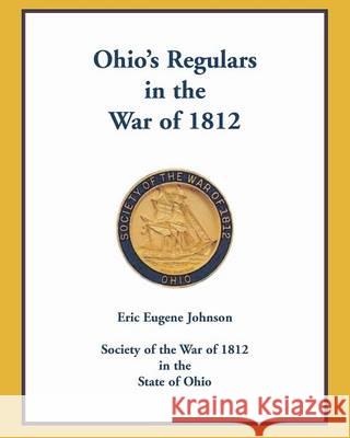 Ohio's Regulars in the War of 1812 Eric Eugene Johnson 9780788455742 Heritage Books