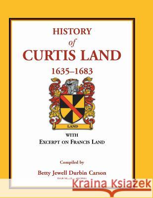 History of Curtis Land, 1635-1683: With Excerpt on Francis Land Betty Jewell Durbin Carson 9780788455803 Heritage Books