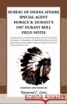 Bureau of Indian Affairs: Special Agent Horace B. Durant's 1907 Durant Roll Field Notes Raymond C. Lantz 9780788455810 Heritage Books