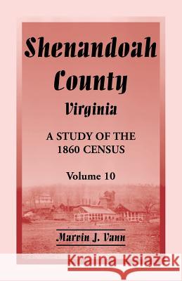 Shenandoah County, Virginia: A Study of the 1860 Census, Volume 10 Marvin J. Vann 9780788455896 Heritage Books