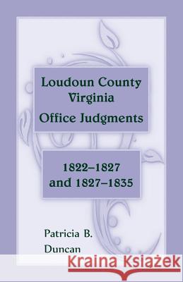 Loudoun County, Virginia Office Judgments: 1822-1827 and 1827-1835 Patricia B. Duncan 9780788456206 Heritage Books