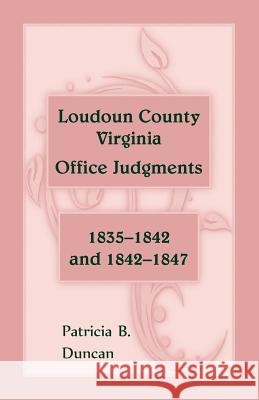 Loudoun County, Virginia Office Judgments: 1835-1842 and 1842-1847 Patricia B. Duncan 9780788456213 Heritage Books