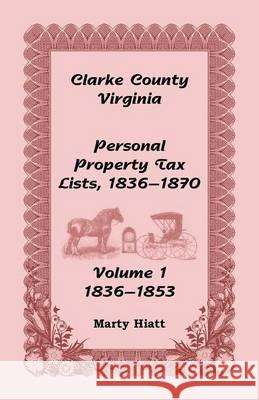 Clarke County, Virginia Personal Property Tax Lists: Volume 1, 1836-1853 Marty Hiatt 9780788456701 Heritage Books
