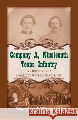 Company A, Nineteenth Texas Infantry: A History of a Small Town Fighting Unit David J Williams, AA Ba Ma (Eastman Kodak Company Rochester NY) 9780788456985
