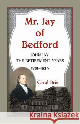 Mr. Jay of Bedford: John Jay the Retirement Years 1801-1829 Carol Brier 9780788457111