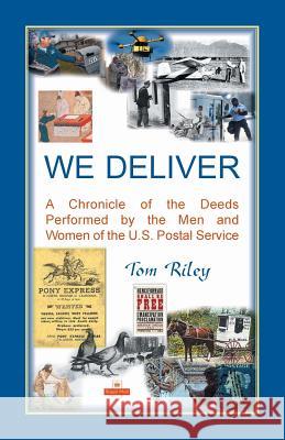 We Deliver: A Chronicle of the Deeds Performed by the Men and Women of the U.S. Postal Service Thomas Riley 9780788457135