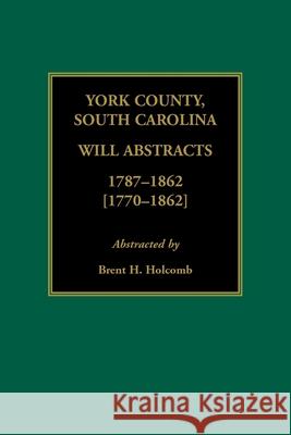 York County, South Carolina Will Abstracts, 1787-1862 [1770-1862] Brent H Holcomb 9780788457333 Heritage Books