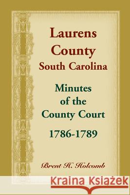 Laurens County, South Carolina, Minutes of the County Court, 1786-1789 Brent Holcomb 9780788457548 Heritage Books