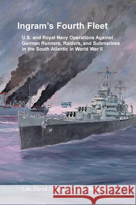 Ingram's Fourth Fleet: U.S. and Royal Navy Operations Against German Runners, Raiders, and Submarines in the South Atlantic in World War II David Bruhn 9780788457579 Heritage Books