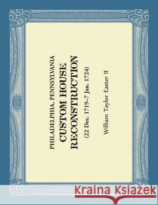 Philadelphia, Pennsylvania - Custom House Reconstruction: 22 Dec 1719 - 7 Jan 1724 William Taylor Easter 9780788457623