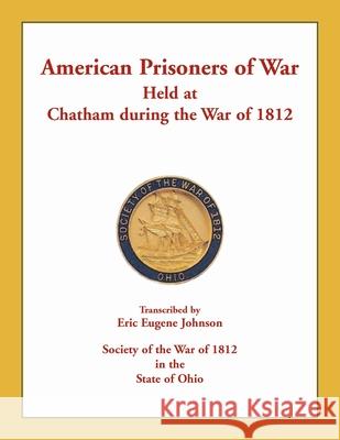 American Prisoners of War Held at Chatham During the War of 1812 Eric Eugene Johnson 9780788457692 Heritage Books