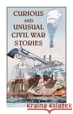 Curious and Unusual Civil War Stories Rex Jackson 9780788457807 Heritage Books
