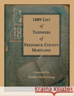 1889 List of Taxpayers of Frederick County, Maryland Trudie Davis-Long 9780788457913