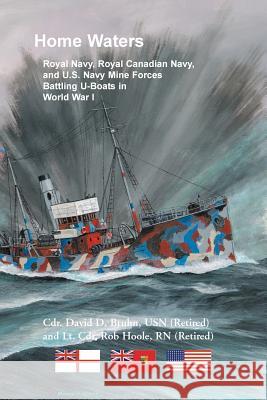 Home Waters: Royal Navy, Royal Canadian Navy, and U.S. Navy Mine Forces Battling U-Boats in World War I David Bruhn, Rob Hoole 9780788457982 Heritage Books