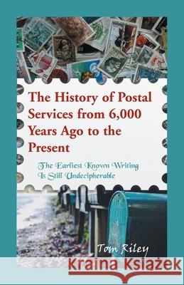 The History of Postal Services from 6,000 Years Ago to the Present: The Earliest Known Writing in Still Undecipherable. Thomas Riley 9780788458187
