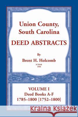 Union County, South Carolina Deed Abstracts, Volume I: Deed Books A-F. 1785-1800 [1752-1800] Brent Holcomb 9780788458347 Heritage Books
