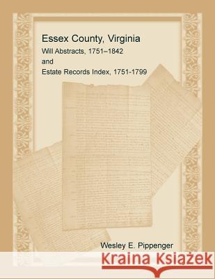 Essex County, Virginia Will Abstracts, 1751-1842 and Estate Records Index, 1751-1799 Wesley E. Pippenger 9780788458385 Heritage Books