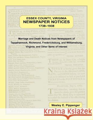 Essex County, Virginia Newspaper Notices, 1738-1938. Marriage and Death Notices from the Newspapers of Tappahannock, Richmond, Fredericksburg, and Williamsburg Virginia, and Other Items of Interest Wesley E Pippenger 9780788458408 Heritage Books