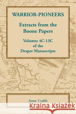 Warrior-Pioneers: Extracts from the Boone Papers, Volumes 4C-13C of the Draper Manuscripts Anne Crabb 9780788458453 Heritage Books