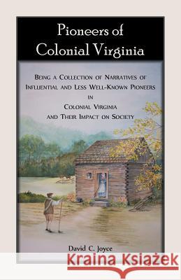Pioneers of Colonial Virginia. Being a Collection of Narratives of Influential and Less Well-Known Pioneers in Colonial Virginia and their impact on S Joyce, David 9780788458538 Heritage Books